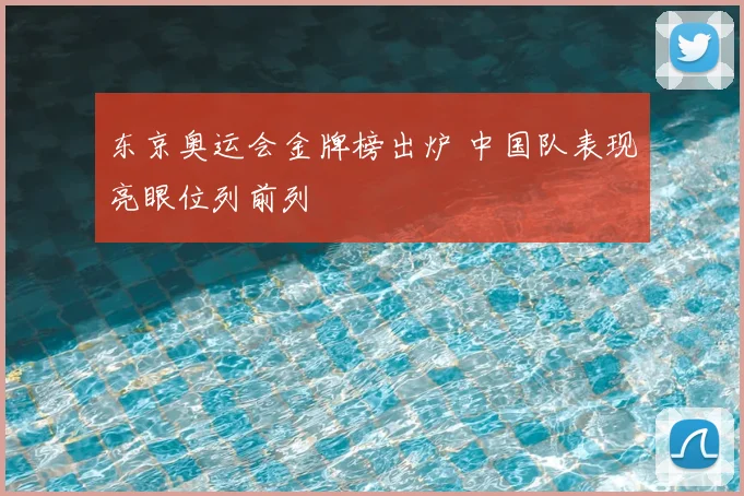 东京奥运会金牌榜出炉 中国队表现亮眼位列前列