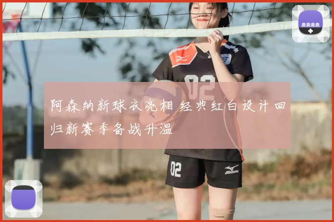 阿森纳新球衣亮相 经典红白设计回归新赛季备战升温