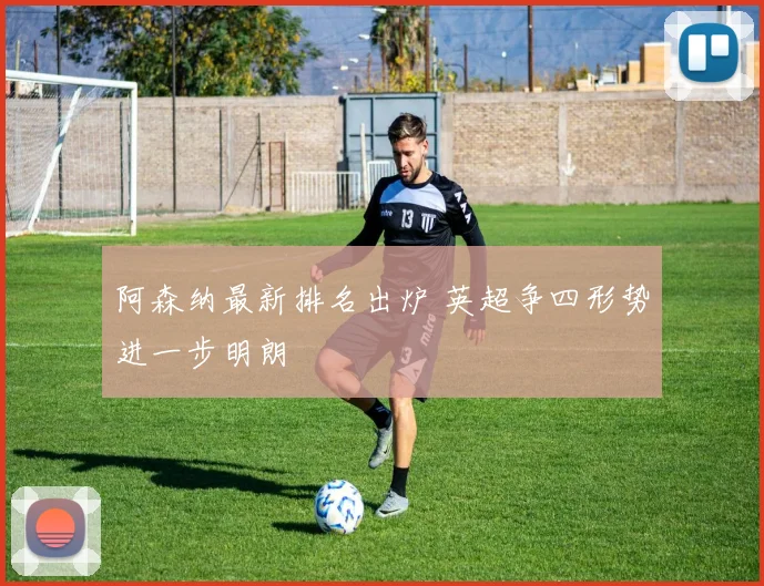 阿森纳最新排名出炉 英超争四形势进一步明朗