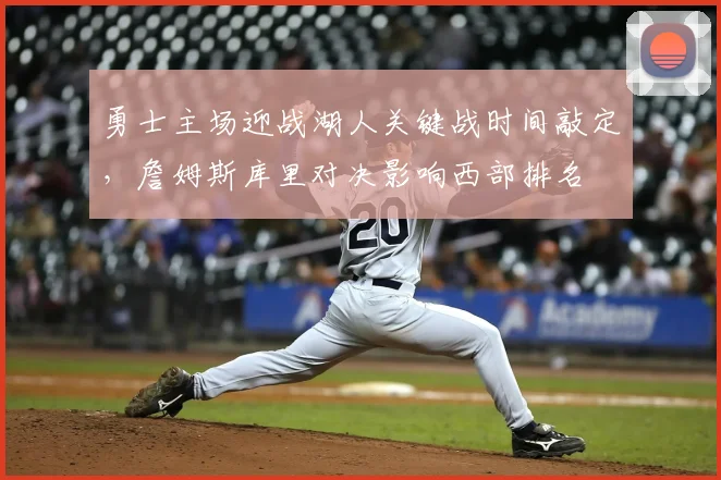 勇士主场迎战湖人关键战时间敲定，詹姆斯库里对决影响西部排名