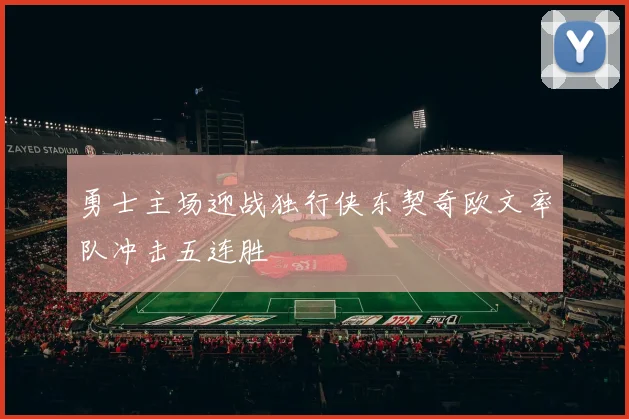 勇士主场迎战独行侠东契奇欧文率队冲击五连胜