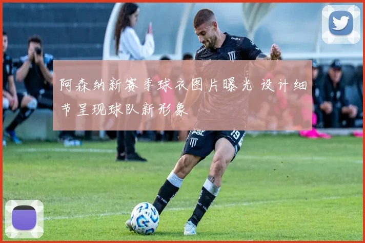 阿森纳新赛季球衣图片曝光 设计细节呈现球队新形象