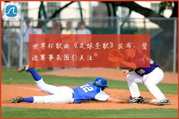 世界杯歌曲《足球圣歌》发布，营造赛事氛围引关注