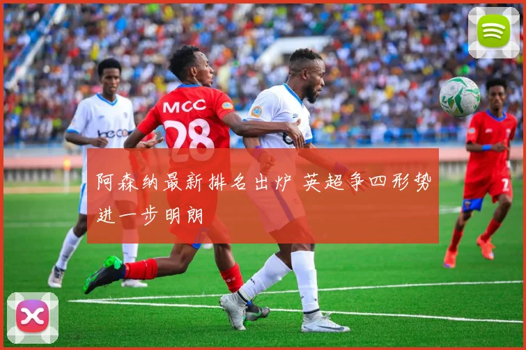 阿森纳最新排名出炉 英超争四形势进一步明朗