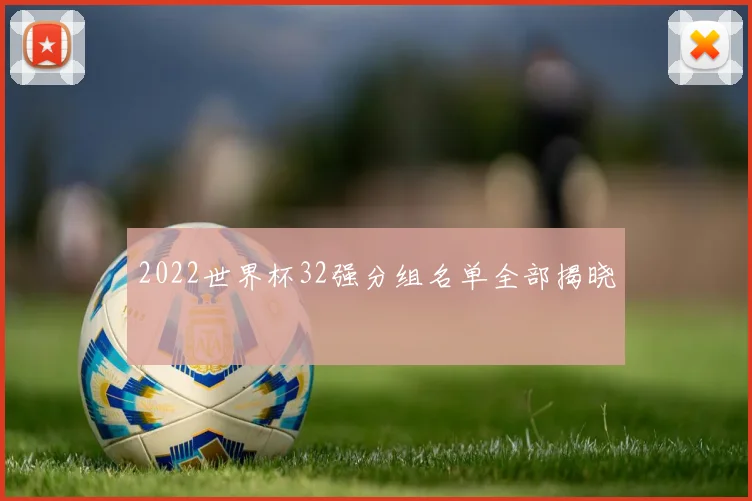 2022世界杯32强分组名单全部揭晓