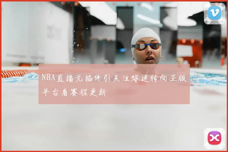 NBA直播无插件引关注球迷转向正版平台看赛程更新