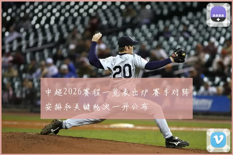中超2026赛程一览表出炉 赛季对阵安排和关键轮次一并公布