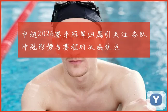 中超2026赛季冠军归属引关注 各队冲冠形势与赛程对决成焦点