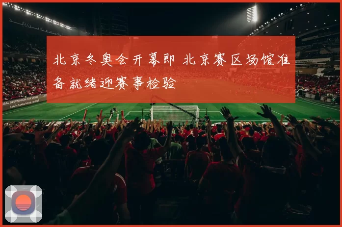 北京冬奥会开幕即 北京赛区场馆准备就绪迎赛事检验