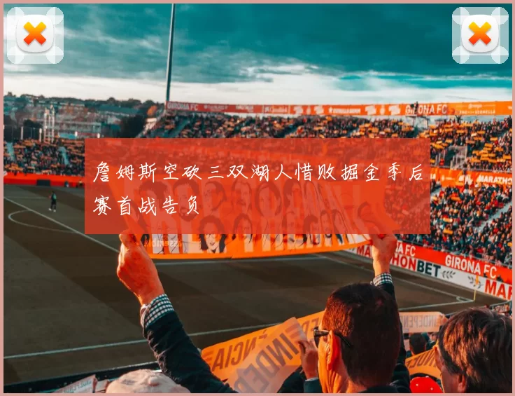 詹姆斯空砍三双湖人惜败掘金季后赛首战告负