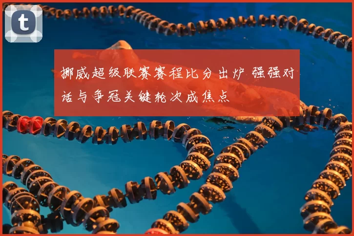 挪威超级联赛赛程比分出炉 强强对话与争冠关键轮次成焦点