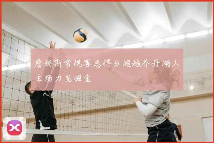 詹姆斯常规赛总得分超越乔丹湖人主场力克掘金