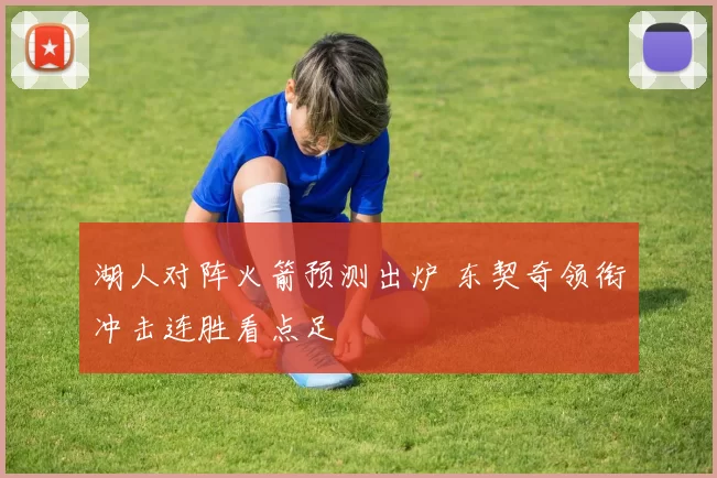 湖人对阵火箭预测出炉 东契奇领衔冲击连胜看点足