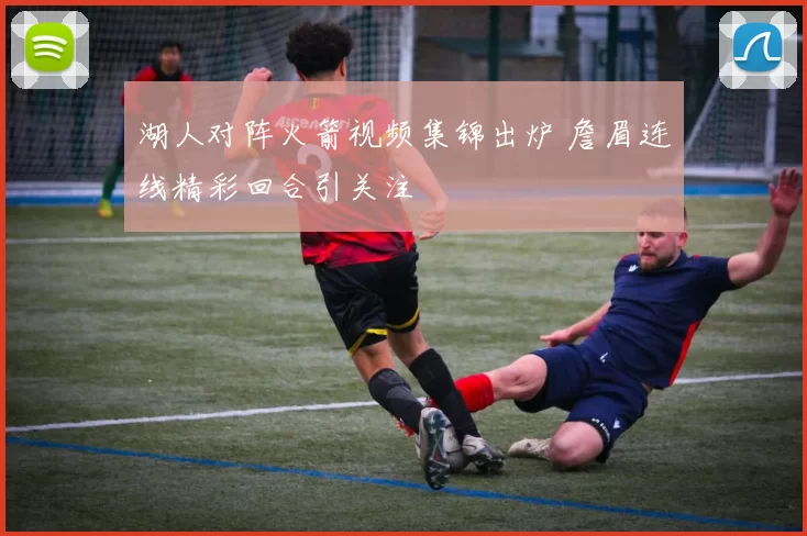 湖人对阵火箭视频集锦出炉 詹眉连线精彩回合引关注