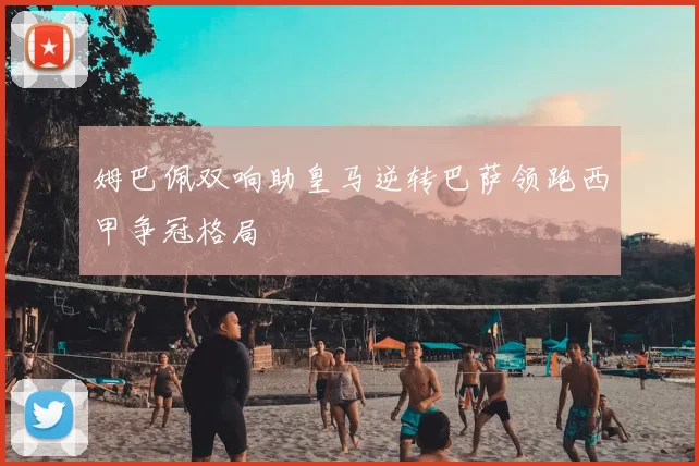 姆巴佩双响助皇马逆转巴萨领跑西甲争冠格局