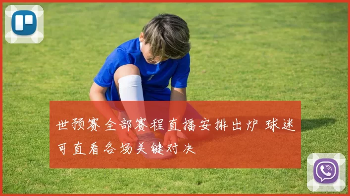 世预赛全部赛程直播安排出炉 球迷可直看各场关键对决