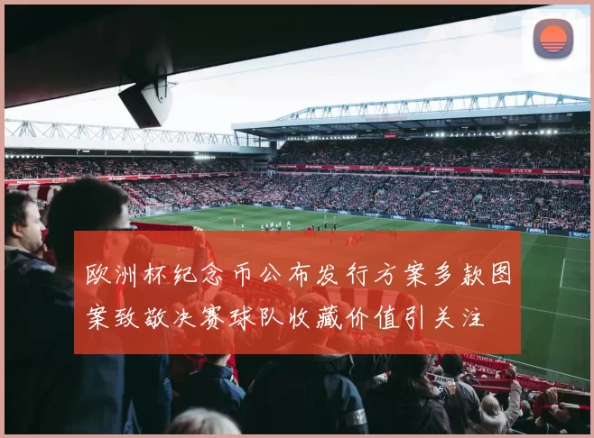 欧洲杯纪念币公布发行方案多款图案致敬决赛球队收藏价值引关注