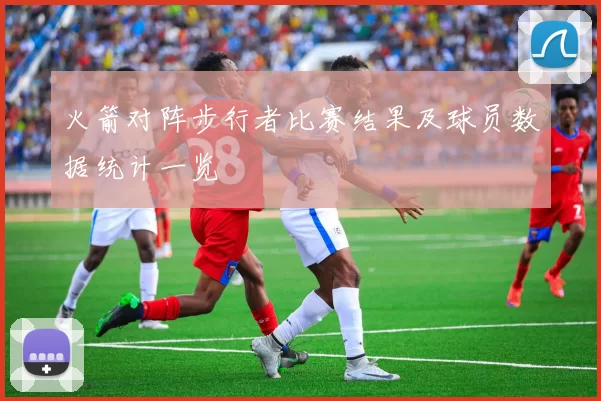 火箭对阵步行者比赛结果及球员数据统计一览