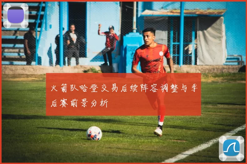 火箭队哈登交易后续阵容调整与季后赛前景分析