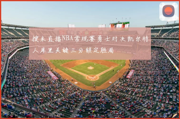 搜米直播NBA常规赛勇士对决凯尔特人库里关键三分锁定胜局