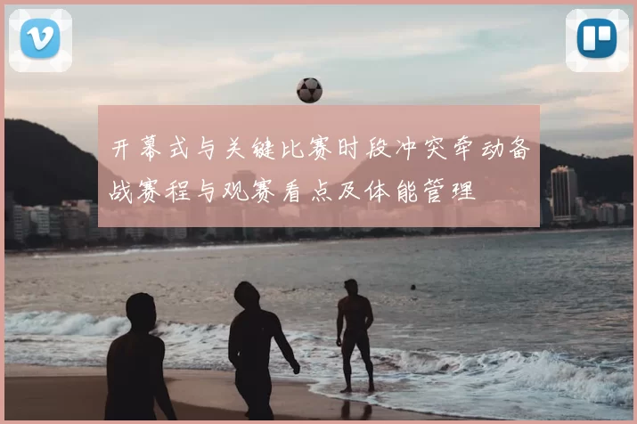 开幕式与关键比赛时段冲突牵动备战赛程与观赛看点及体能管理