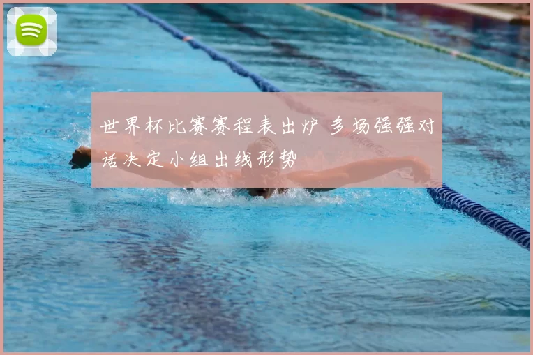 世界杯比赛赛程表出炉 多场强强对话决定小组出线形势