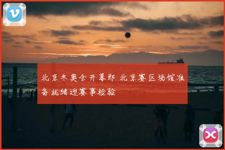 北京冬奥会开幕即 北京赛区场馆准备就绪迎赛事检验