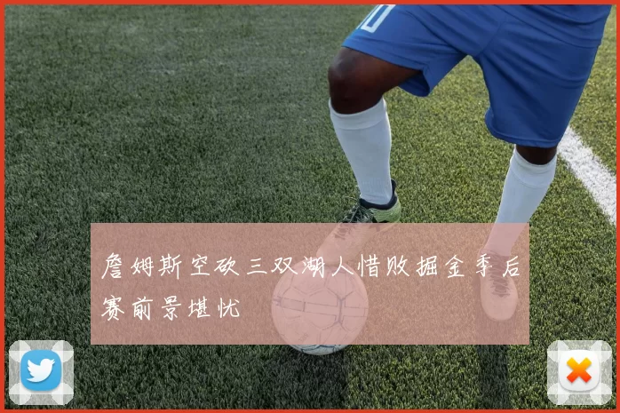 詹姆斯空砍三双湖人惜败掘金季后赛前景堪忧
