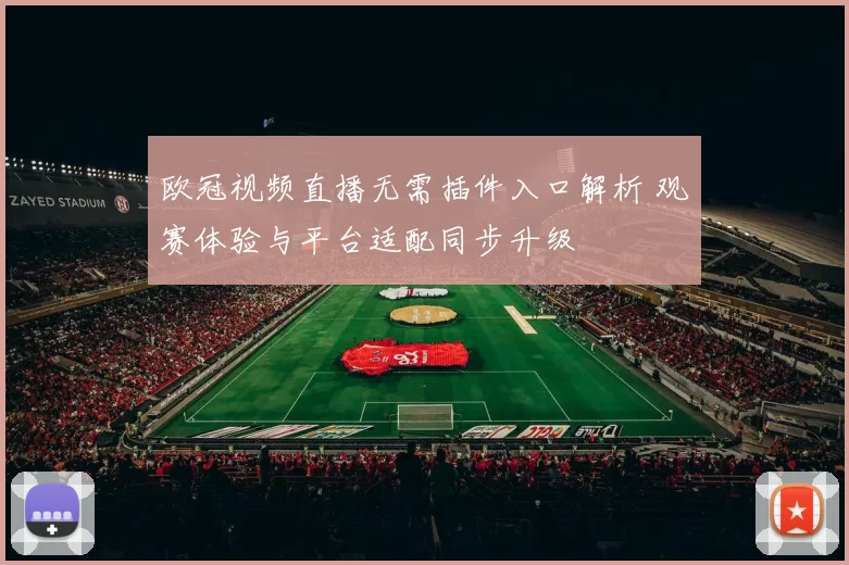欧冠视频直播无需插件入口解析 观赛体验与平台适配同步升级