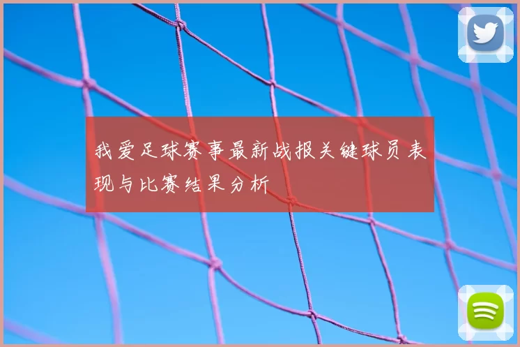 我爱足球赛事最新战报关键球员表现与比赛结果分析