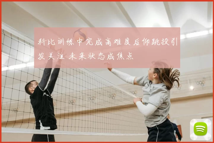 科比训练中完成高难度后仰跳投引发关注 未来状态成焦点