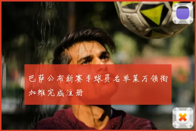 巴萨公布新赛季球员名单莱万领衔加维完成注册