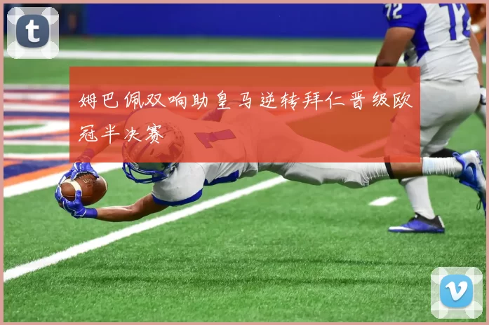 姆巴佩双响助皇马逆转拜仁晋级欧冠半决赛