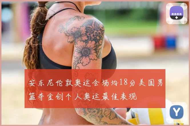 安东尼伦敦奥运会场均18分美国男篮夺金创个人奥运最佳表现