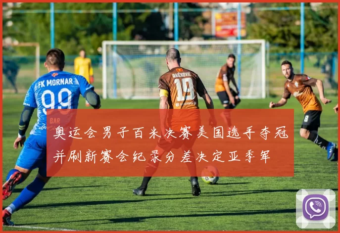 奥运会男子百米决赛美国选手夺冠并刷新赛会纪录分差决定亚季军
